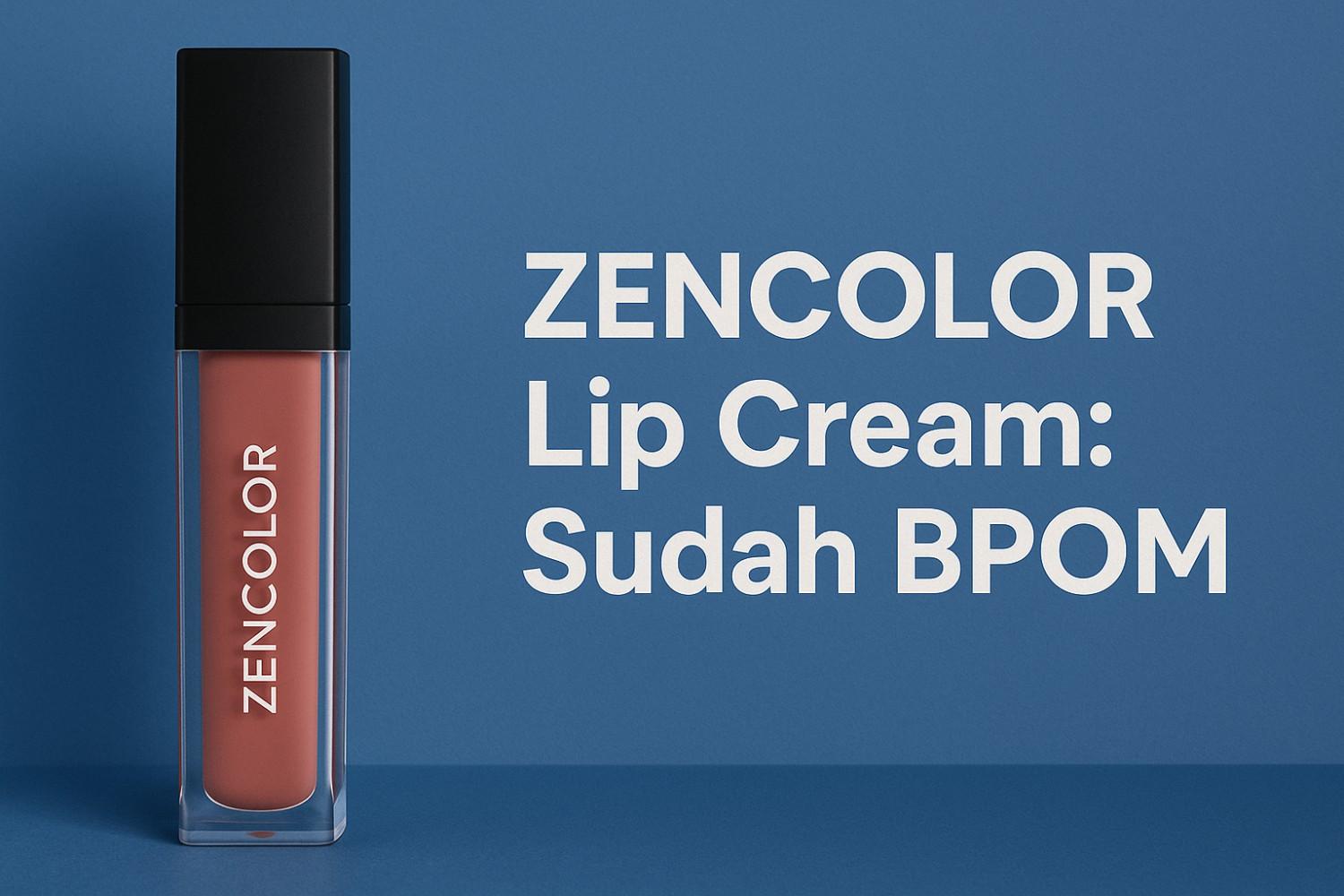 Zencolor Lip Cream Apakah Sudah BPOM? 1 Zencolor Lip Cream Apakah Sudah BPOM