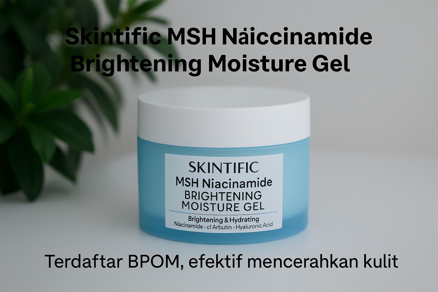 Skintific MSH Niacinamide Brightening Moisture Gel 1 Skintific MSH Niacinamide Brightening Moisture Gel Apakah Sudah BPOM